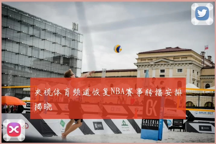 央视体育频道恢复NBA赛事转播安排揭晓