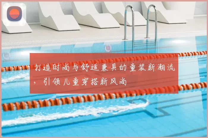 打造时尚与舒适兼具的童装新潮流，引领儿童穿搭新风尚