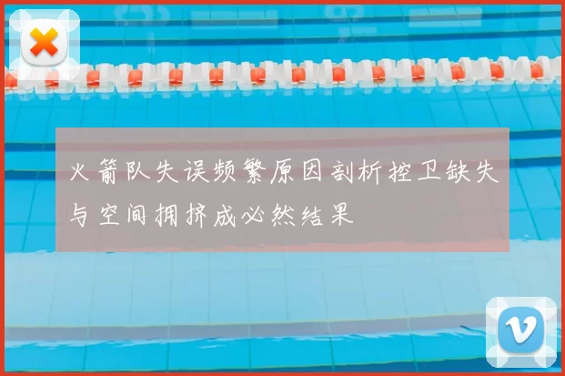 火箭队失误频繁原因剖析控卫缺失与空间拥挤成必然结果