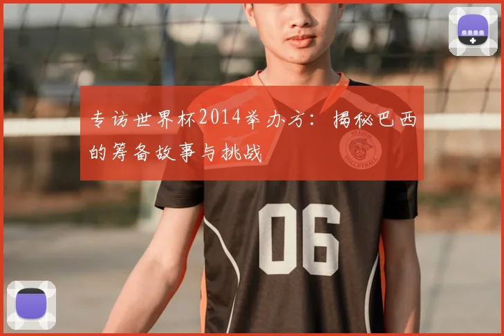 专访世界杯2014举办方:揭秘巴西的筹备故事与挑战