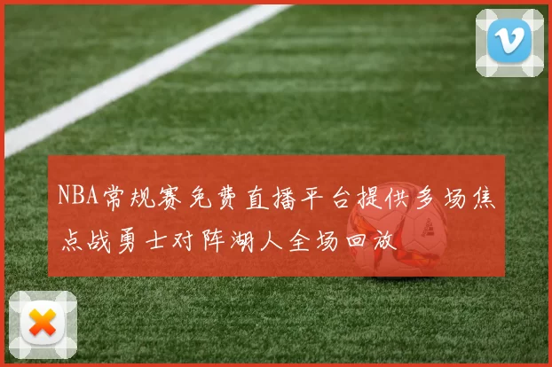 NBA常规赛免费直播平台提供多场焦点战勇士对阵湖人全场回放