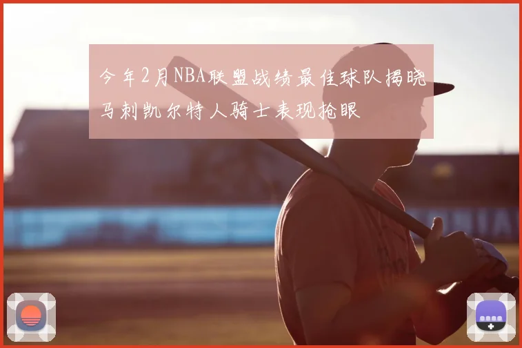 今年2月NBA联盟战绩最佳球队揭晓马刺凯尔特人骑士表现抢眼