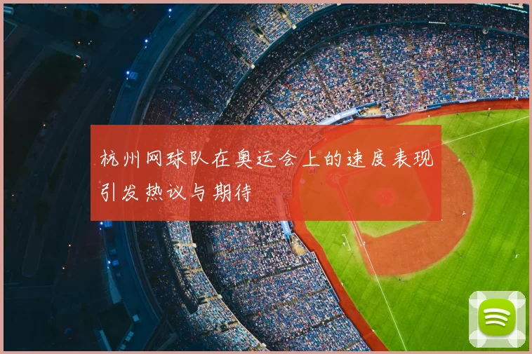 杭州网球队在奥运会上的速度表现引发热议与期待