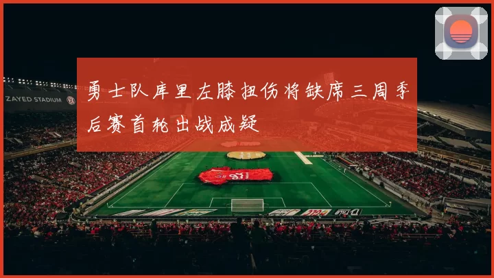 勇士队库里左膝扭伤将缺席三周季后赛首轮出战成疑