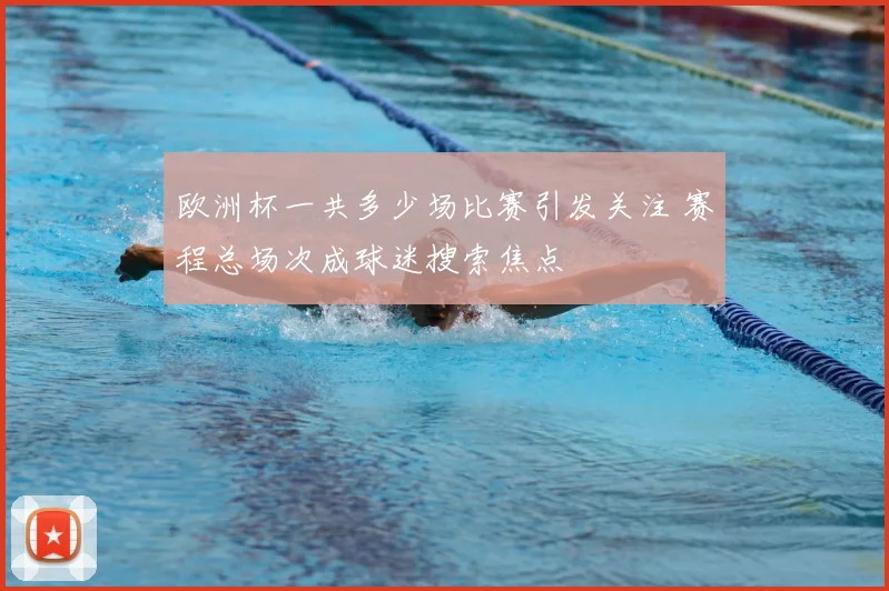 欧洲杯一共多少场比赛引发关注 赛程总场次成球迷搜索焦点