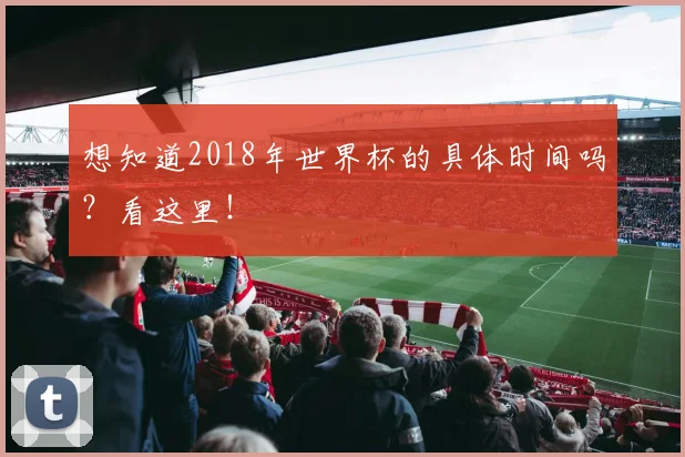 想知道2018年世界杯的具体时间吗？看这里！