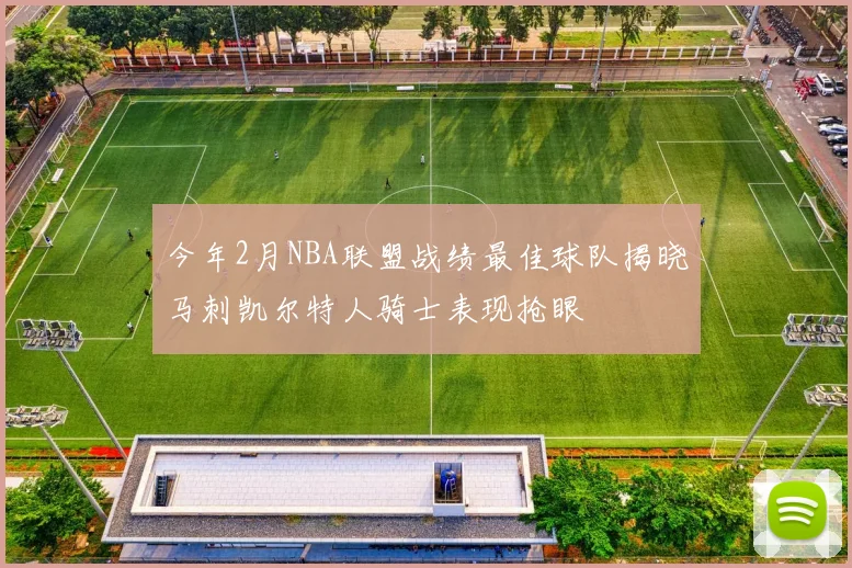 今年2月NBA联盟战绩最佳球队揭晓马刺凯尔特人骑士表现抢眼