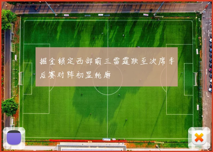 掘金锁定西部前三雷霆跌至次席季后赛对阵初显轮廓