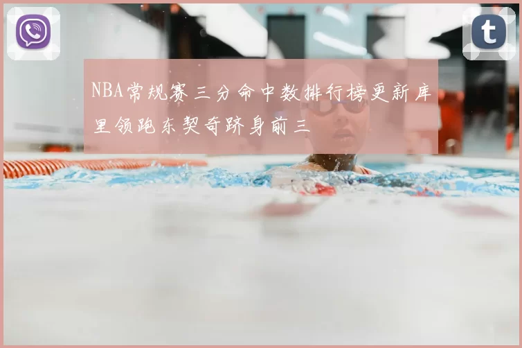 NBA常规赛三分命中数排行榜更新库里领跑东契奇跻身前三