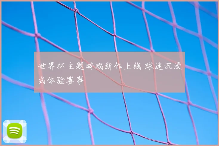 世界杯主题游戏新作上线 球迷沉浸式体验赛事