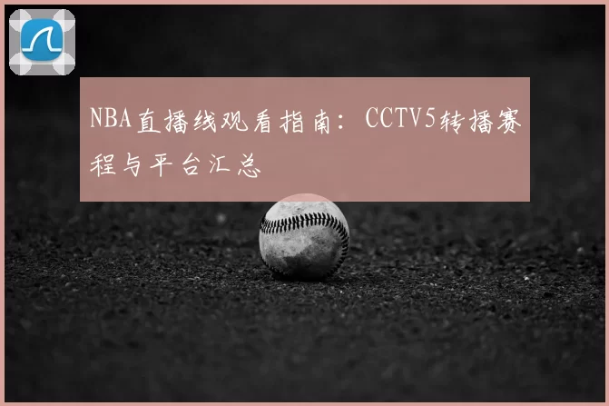 NBA直播线观看指南：CCTV5转播赛程与平台汇总