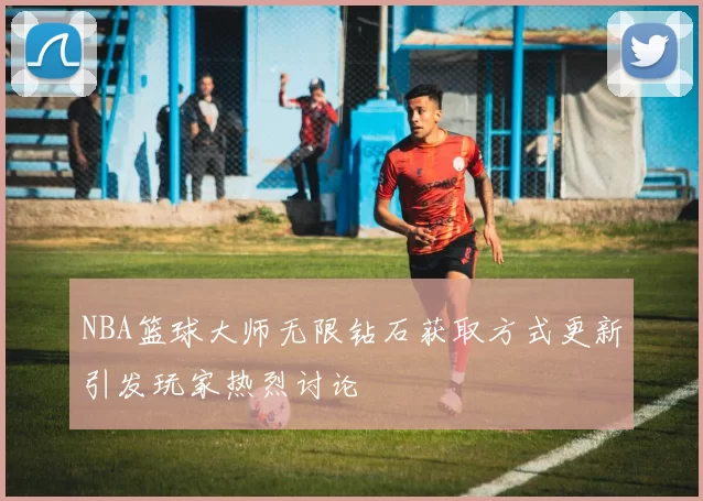 NBA篮球大师无限钻石获取方式更新引发玩家热烈讨论