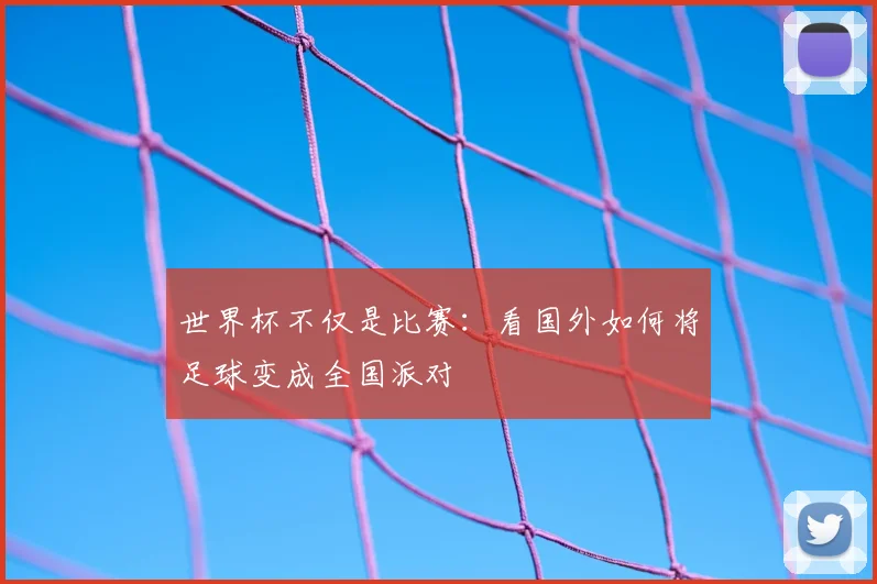 世界杯不仅是比赛:看国外如何将足球变成全国派对