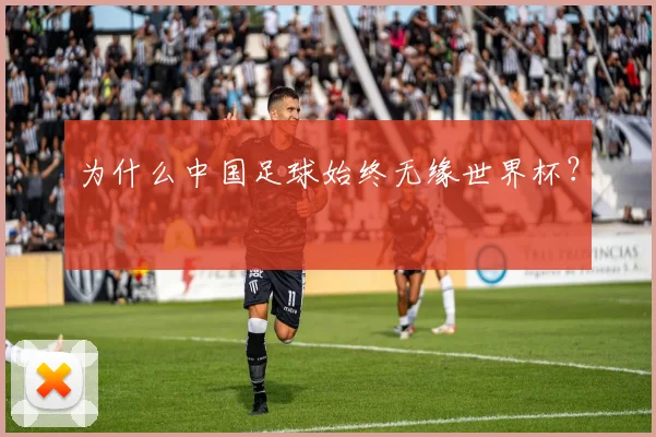 为什么中国足球始终无缘世界杯?
