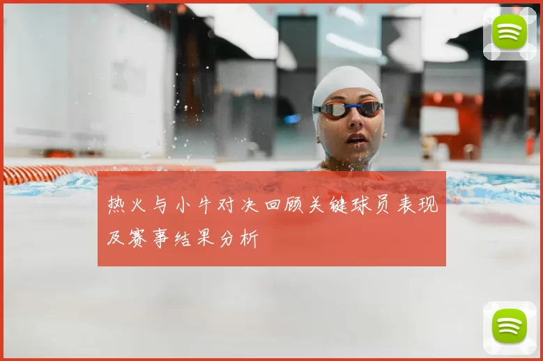 热火与小牛对决回顾关键球员表现及赛事结果分析