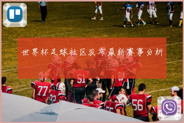 世界杯足球社区发布最新赛事分析