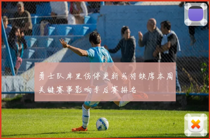 勇士队库里伤停更新或将缺席本周关键赛事影响季后赛排名