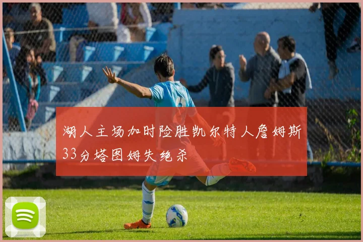 湖人主场加时险胜凯尔特人詹姆斯33分塔图姆失绝杀