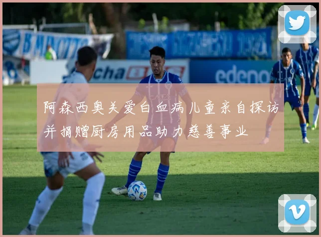 阿森西奥关爱白血病儿童亲自探访并捐赠厨房用品助力慈善事业