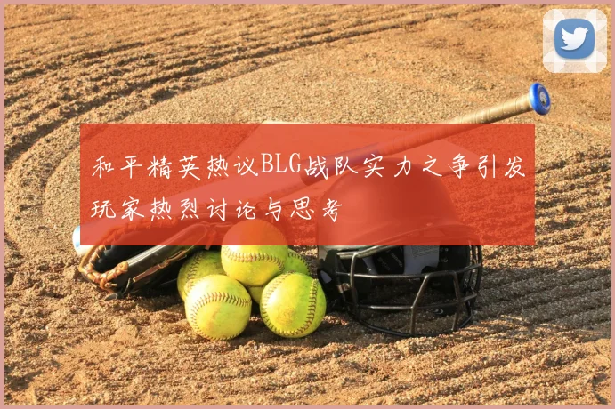 和平精英热议BLG战队实力之争引发玩家热烈讨论与思考