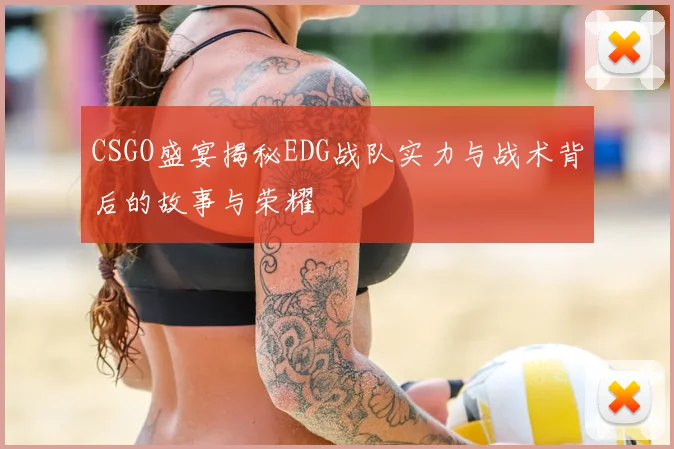 CSGO盛宴揭秘EDG战队实力与战术背后的故事与荣耀
