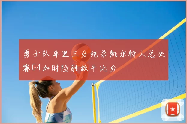 勇士队库里三分绝杀凯尔特人总决赛G4加时险胜扳平比分