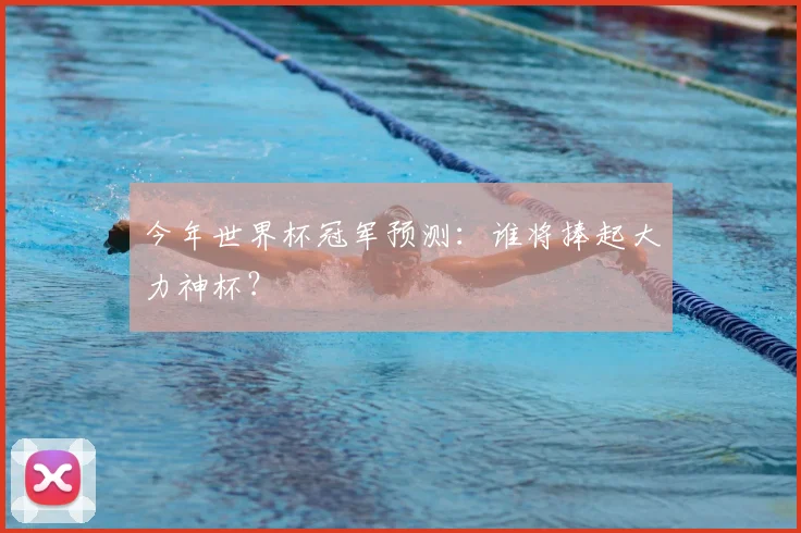 今年世界杯冠军预测:谁将捧起大力神杯?