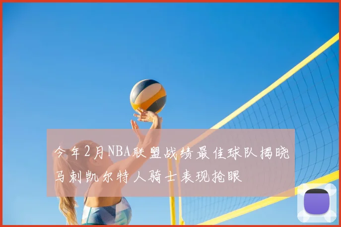 今年2月NBA联盟战绩最佳球队揭晓马刺凯尔特人骑士表现抢眼