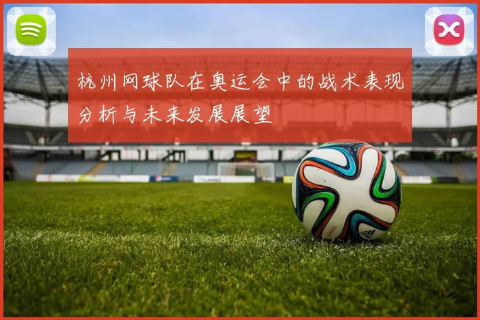 杭州网球队在奥运会中的战术表现分析与未来发展展望
