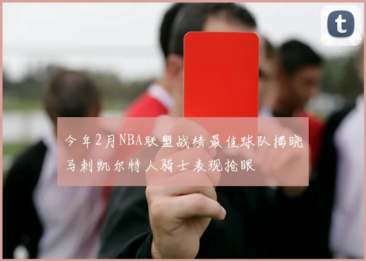 今年2月NBA联盟战绩最佳球队揭晓马刺凯尔特人骑士表现抢眼