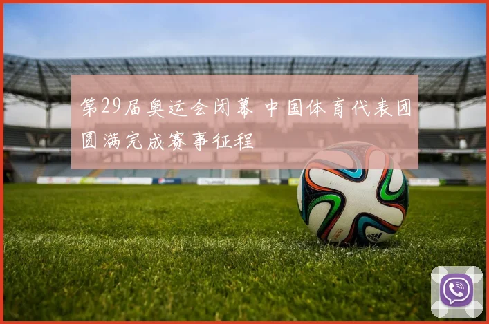 第29届奥运会闭幕 中国体育代表团圆满完成赛事征程