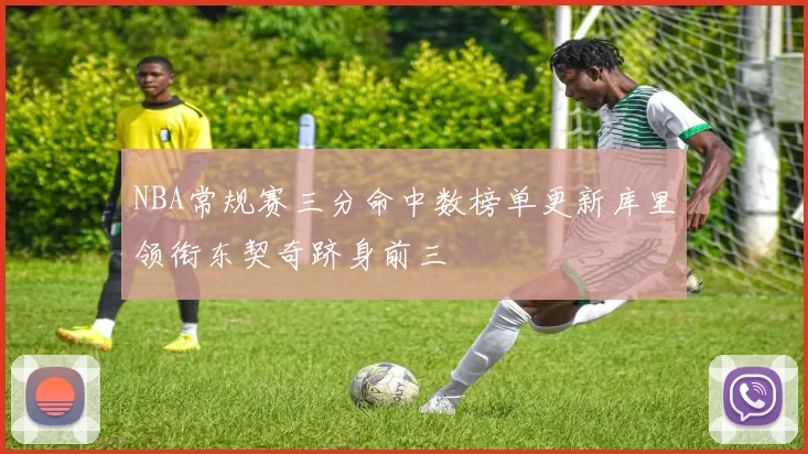 NBA常规赛三分命中数榜单更新库里领衔东契奇跻身前三