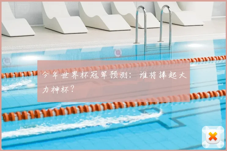 今年世界杯冠军预测：谁将捧起大力神杯？