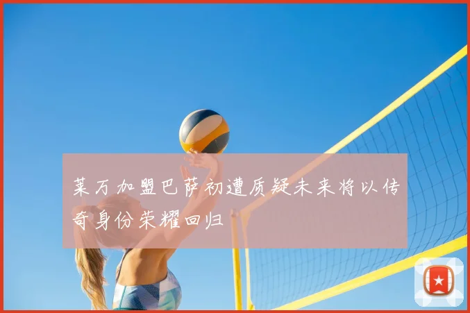 莱万加盟巴萨初遭质疑未来将以传奇身份荣耀回归