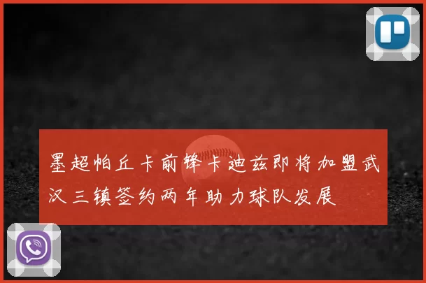 墨超帕丘卡前锋卡迪兹即将加盟武汉三镇签约两年助力球队发展