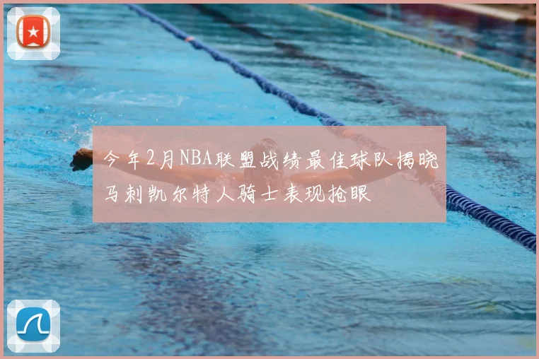 今年2月NBA联盟战绩最佳球队揭晓马刺凯尔特人骑士表现抢眼