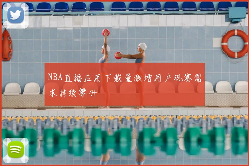 NBA直播应用下载量激增用户观赛需求持续攀升