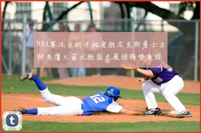 NBA赛况分析开拓者胜尼克斯勇士击败老鹰火箭大胜国王展现强势表现