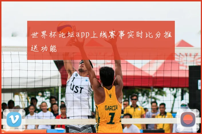 世界杯论坛app上线赛事实时比分推送功能
