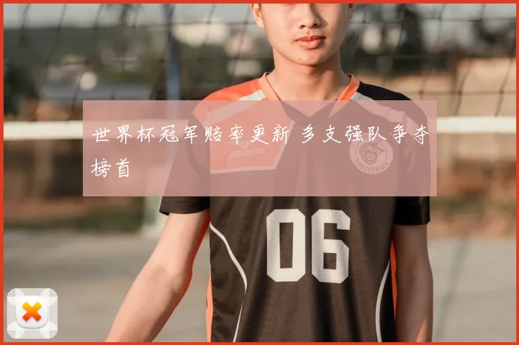 世界杯冠军赔率更新 多支强队争夺榜首