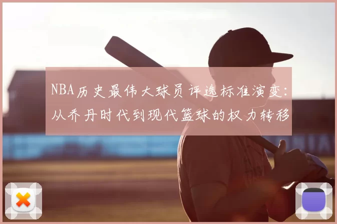 NBA历史最伟大球员评选标准演变：从乔丹时代到现代篮球的权力转移