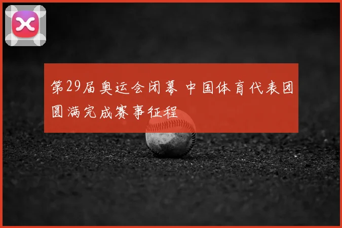 第29届奥运会闭幕 中国体育代表团圆满完成赛事征程
