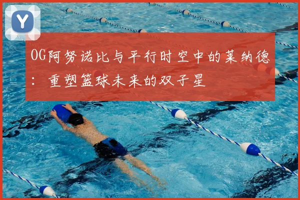 OG阿努诺比与平行时空中的莱纳德:重塑篮球未来的双子星