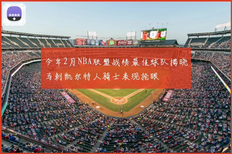 今年2月NBA联盟战绩最佳球队揭晓马刺凯尔特人骑士表现抢眼