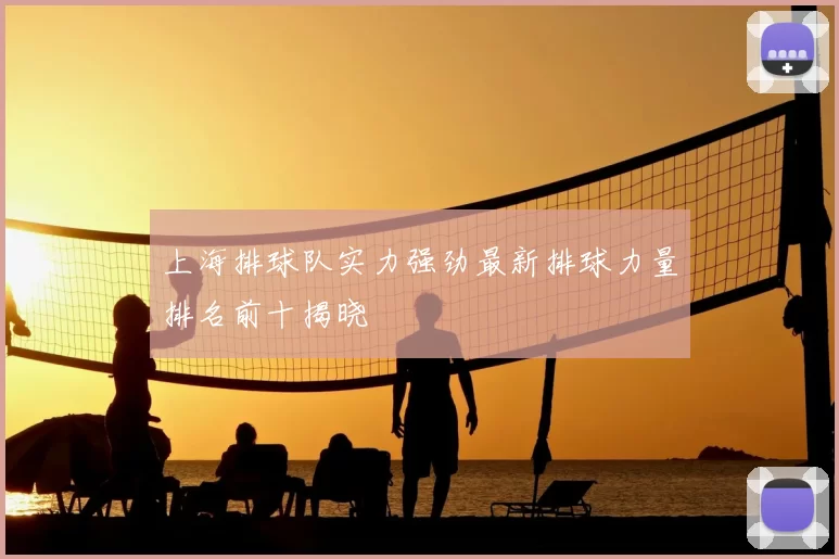 上海排球队实力强劲最新排球力量排名前十揭晓