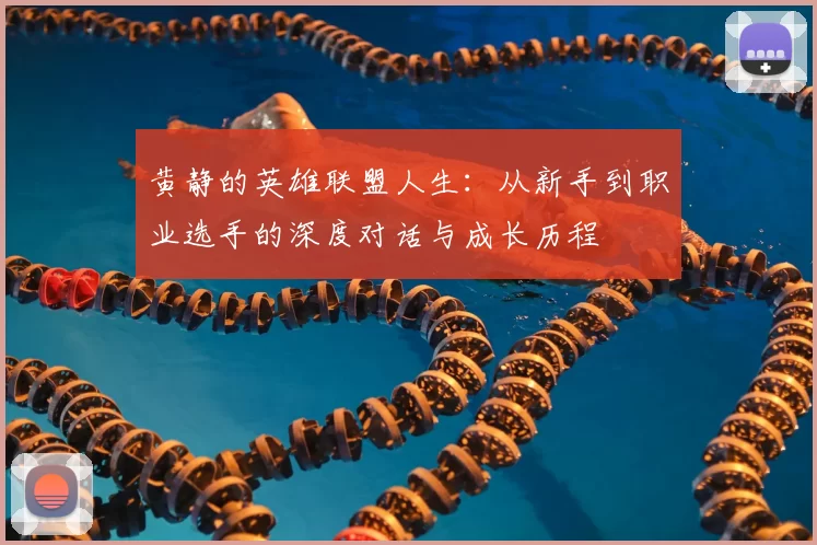 黄静的英雄联盟人生：从新手到职业选手的深度对话与成长历程