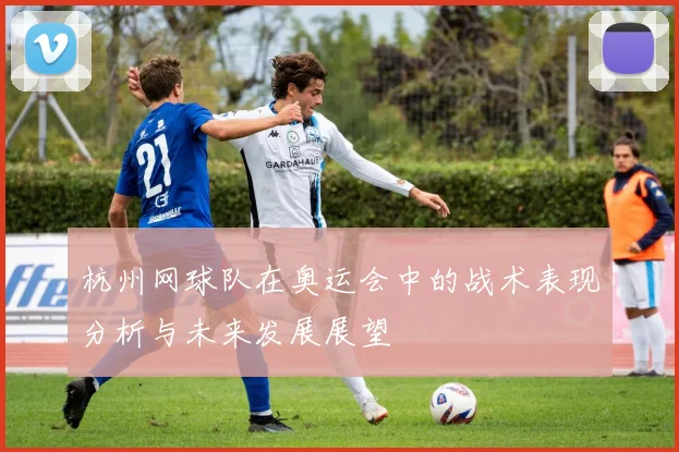 杭州网球队在奥运会中的战术表现分析与未来发展展望