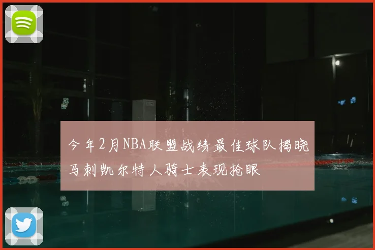 今年2月NBA联盟战绩最佳球队揭晓马刺凯尔特人骑士表现抢眼