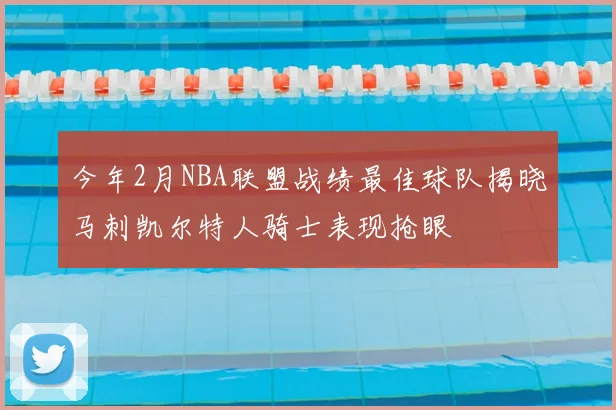 今年2月NBA联盟战绩最佳球队揭晓马刺凯尔特人骑士表现抢眼