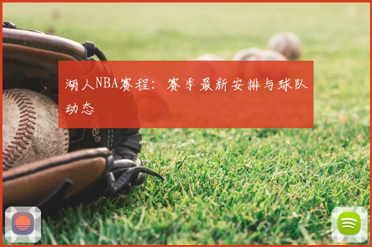 湖人NBA赛程：赛季最新安排与球队动态